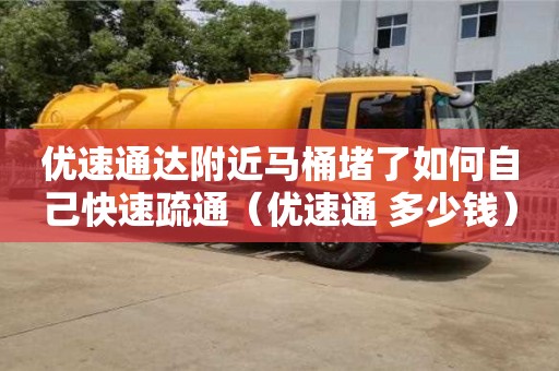 深圳優速通達附近馬桶堵了如何自己快速疏通（優速通 多少錢）