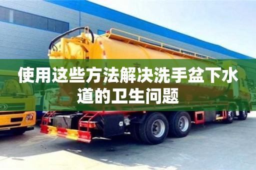 昆明使用這些方法解決洗手盆下水道的衛生問題
