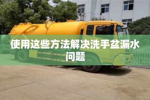 深圳使用這些方法解決洗手盆漏水問題