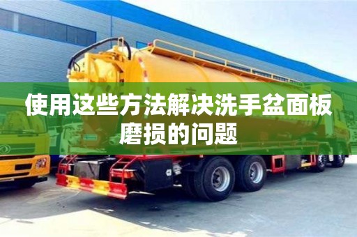 濟南使用這些方法解決洗手盆面板磨損的問題