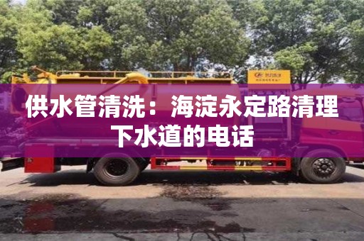 天津供水管清洗：海淀永定路清理下水道的電話