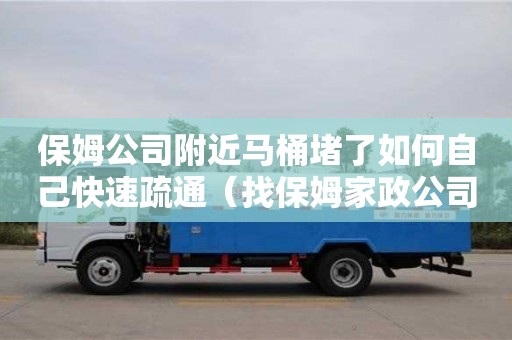 保姆公司附近馬桶堵了如何自己快速疏通（找保姆家政公司電話）