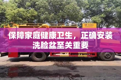 西安保障家庭健康衛生，正確安裝洗臉盆至關重要