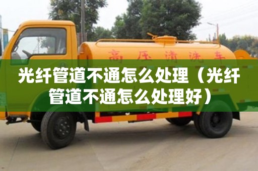 光纖管道不通怎么處理（光纖管道不通怎么處理好）