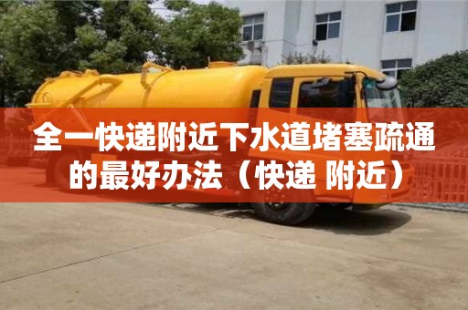 長沙全一快遞附近下水道堵塞疏通的最好辦法（快遞 附近）