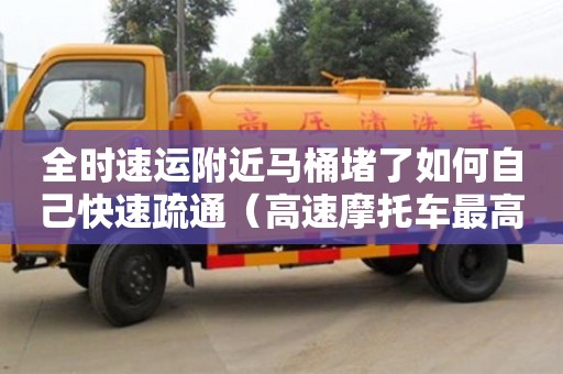 長沙全時速運附近馬桶堵了如何自己快速疏通（高速摩托車最高時速不能超過多少）