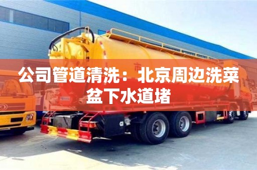 太原公司管道清洗：北京周邊洗菜盆下水道堵
