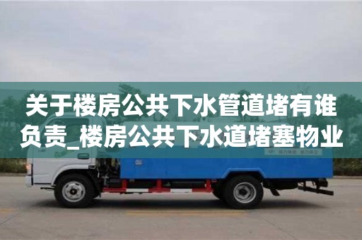 北京關(guān)于樓房公共下水管道堵有誰(shuí)負(fù)責(zé)_樓房公共下水道堵塞物業(yè)負(fù)責(zé)嗎