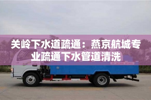 太原關嶺下水道疏通：燕京航城專業疏通下水管道清洗
