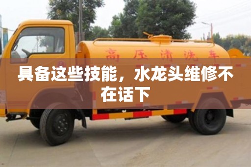 長沙具備這些技能，水龍頭維修不在話下