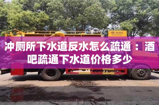 石家莊沖廁所下水道反水怎么疏通 ：酒吧疏通下水道價(jià)格多少