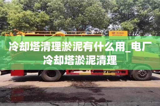 北京冷卻塔清理淤泥有什么用_電廠冷卻塔淤泥清理