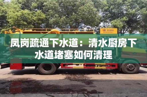 太原鳳崗疏通下水道：清水廚房下水道堵塞如何清理