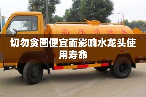 長沙切勿貪圖便宜而影響水龍頭使用壽命