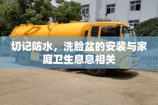 長沙切記防水，洗臉盆的安裝與家庭衛(wèi)生息息相關