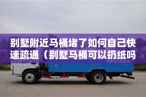 別墅附近馬桶堵了如何自己快速疏通（別墅馬桶可以扔紙嗎）