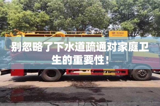 長沙別忽略了下水道疏通對家庭衛(wèi)生的重要性！
