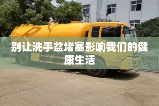 西安別讓洗手盆堵塞影響我們的健康生活
