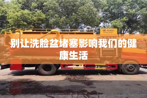 西安別讓洗臉盆堵塞影響我們的健康生活