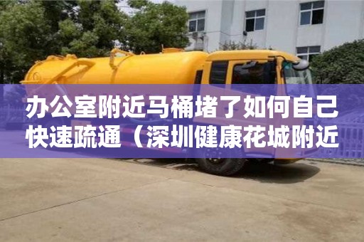 長沙辦公室附近馬桶堵了如何自己快速疏通（深圳健康花城附近有哪些辦公室）