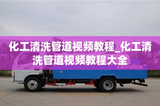 福州化工清洗管道視頻教程_化工清洗管道視頻教程大全