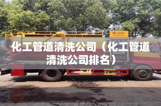 南昌化工管道清洗公司（化工管道清洗公司排名）