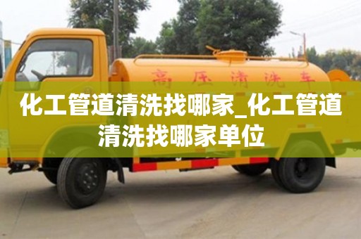 化工管道清洗找哪家_化工管道清洗找哪家單位