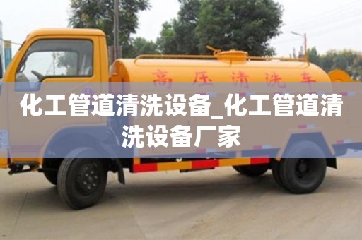 北京化工管道清洗設(shè)備_化工管道清洗設(shè)備廠家