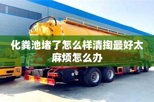 西安化糞池堵了怎么樣清掏最好太麻煩怎么辦