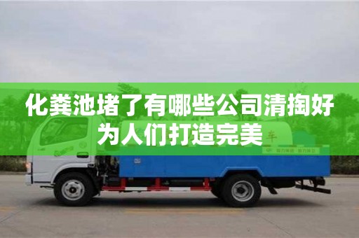 武漢化糞池堵了有哪些公司清掏好為人們打造完美