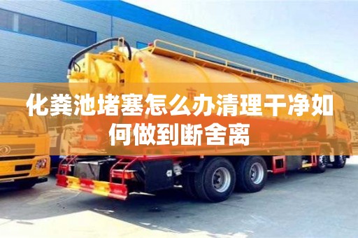 長沙化糞池堵塞怎么辦清理干凈如何做到斷舍離