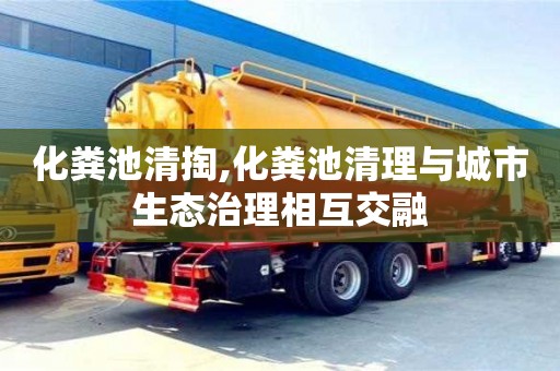 深圳化糞池清掏,化糞池清理與城市生態治理相互交融