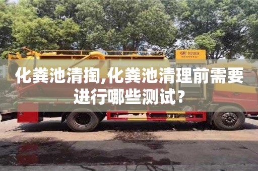 長沙化糞池清掏,化糞池清理前需要進行哪些測試？