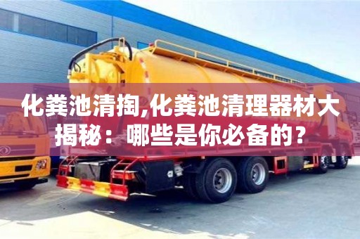 深圳化糞池清掏,化糞池清理器材大揭秘：哪些是你必備的？