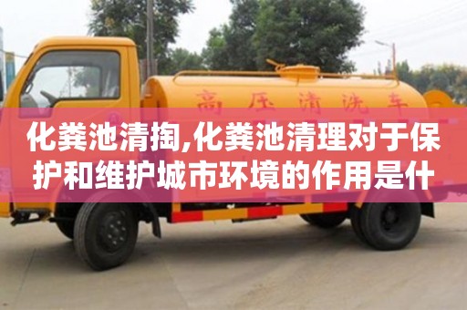 深圳化糞池清掏,化糞池清理對于保護和維護城市環境的作用是什么？