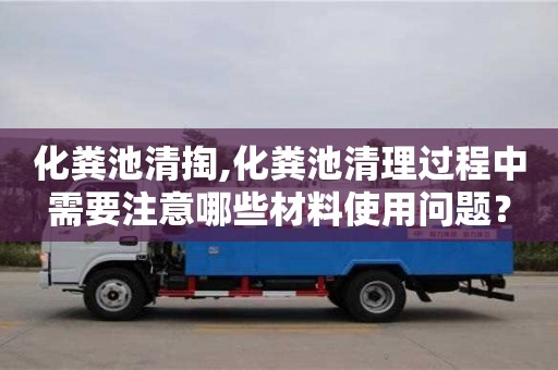 深圳化糞池清掏,化糞池清理過程中需要注意哪些材料使用問題？