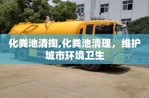 合肥化糞池清掏,化糞池清理，維護城市環境衛生
