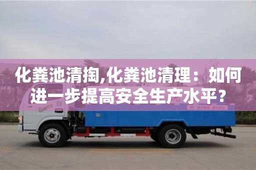 太原化糞池清掏,化糞池清理：如何進一步提高安全生產水平？