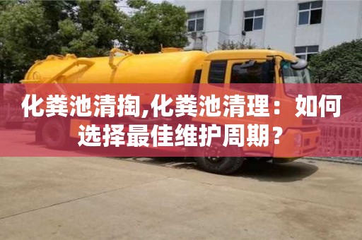 化糞池清掏,化糞池清理：如何選擇最佳維護(hù)周期？