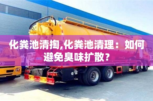 深圳化糞池清掏,化糞池清理：如何避免臭味擴散？