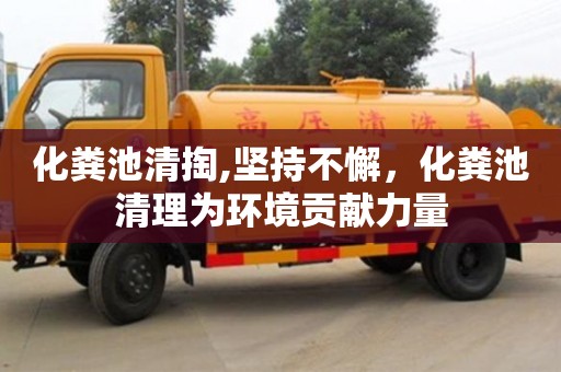 深圳化糞池清掏,堅(jiān)持不懈，化糞池清理為環(huán)境貢獻(xiàn)力量
