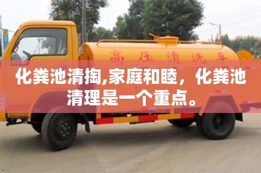 長沙化糞池清掏,家庭和睦，化糞池清理是一個重點。
