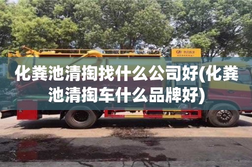 化糞池清掏找什么公司好(化糞池清掏車什么品牌好)