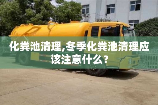 長(zhǎng)沙化糞池清理,冬季化糞池清理應(yīng)該注意什么？
