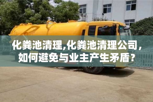長沙化糞池清理,化糞池清理公司，如何避免與業(yè)主產(chǎn)生矛盾？