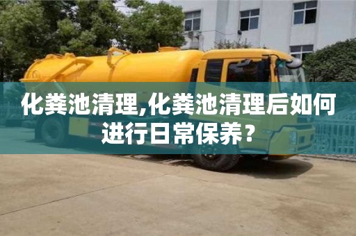 長沙化糞池清理,化糞池清理后如何進行日常保養(yǎng)？