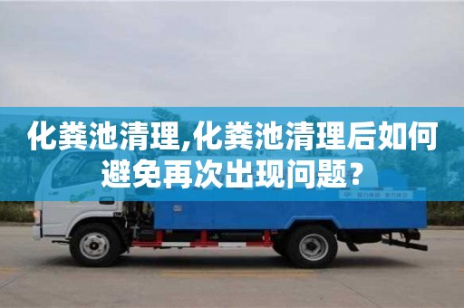 濟(jì)南化糞池清理,化糞池清理后如何避免再次出現(xiàn)問題？