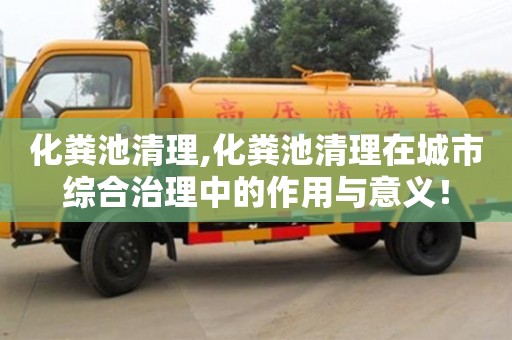 長(zhǎng)沙化糞池清理,化糞池清理在城市綜合治理中的作用與意義！