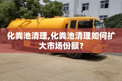 化糞池清理,化糞池清理如何擴大市場份額？