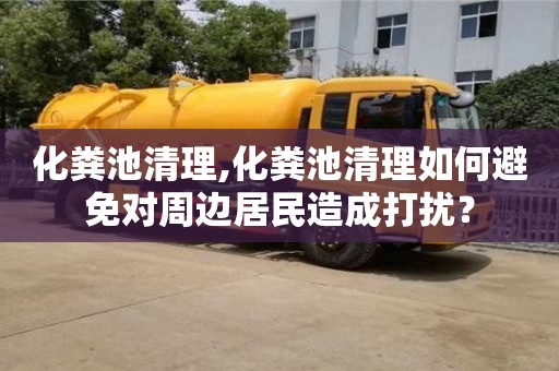 深圳化糞池清理,化糞池清理如何避免對(duì)周邊居民造成打擾？